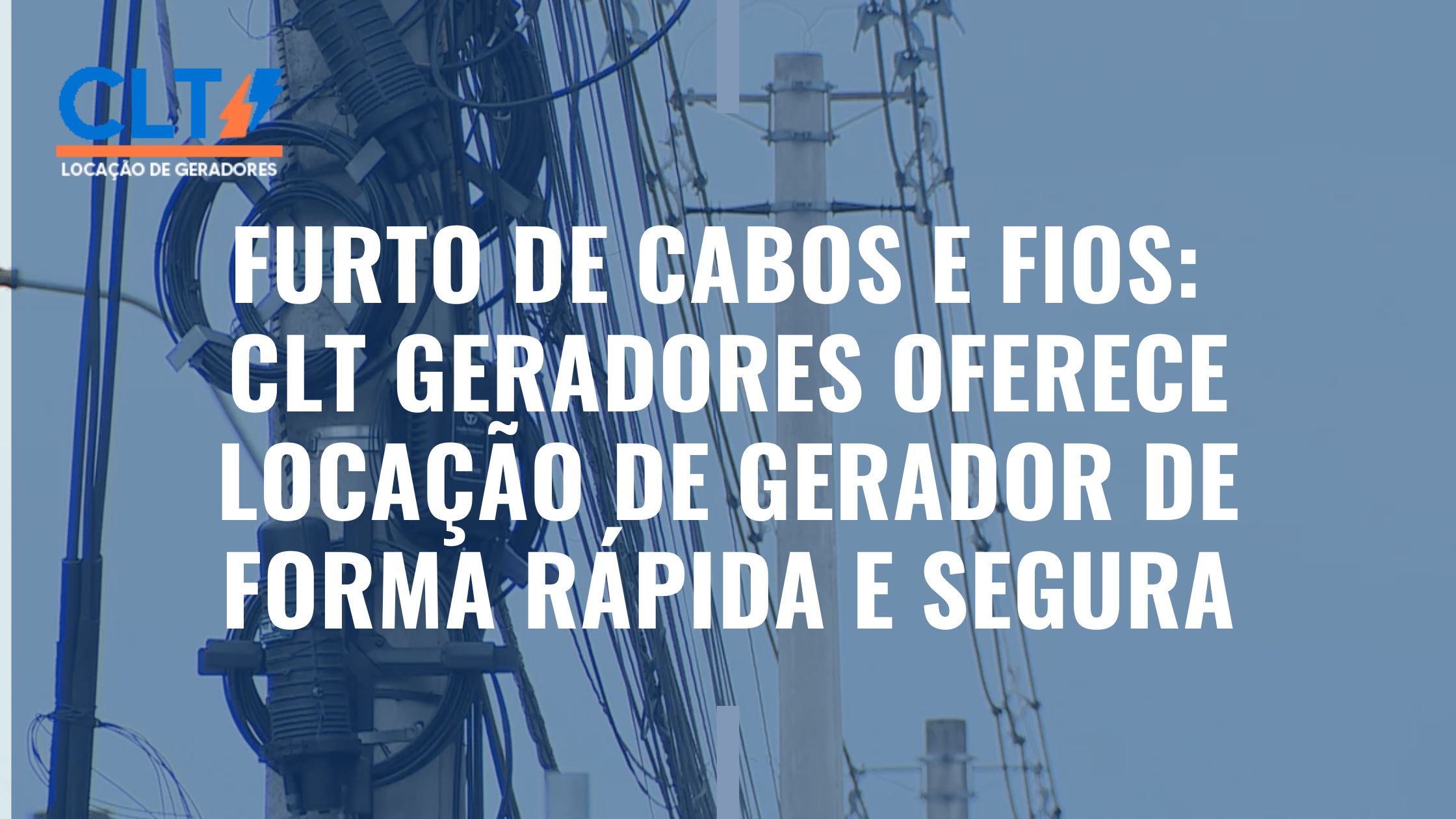 Furto de cabos e fios CLT Geradores oferece locação de gerador de