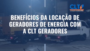 Benefícios da Locação de Geradores de Energia com a CLT Geradores